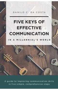 Poza produsului Five Keys of Effective Communication in a Millennial'sWorld: A guide to improving communication skills in five simple, comprehensive steps - Danilo C. Da Costa