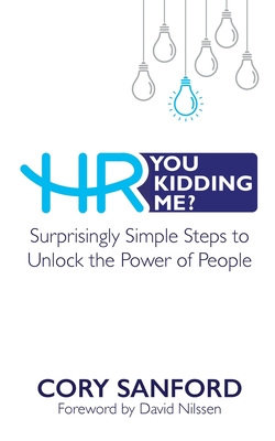HR You Kidding Me?: Surprisingly Simple Steps to Unlock the Power of People - Cory Sanford