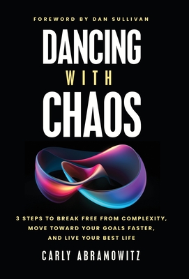 Dancing with Chaos: 3 Steps to Break Free from Complexity, Move Toward Your Goals Faster, and Live Your Best Life - Carly Abramowitz