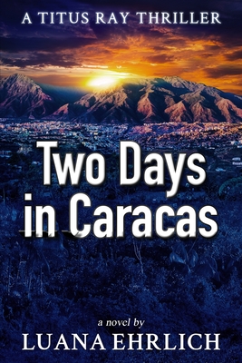 Two Days in Caracas: A Titus Ray Thriller - Luana Ehrlich