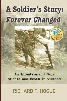 A Soldier's Story: Forever Changed: An Infantryman's Saga of Life and Death in Vietnam - Richard Hogue