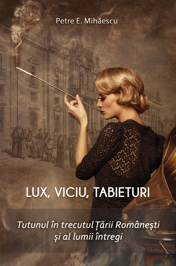 Lux, viciu, tabieturi. Tutunul in trecutul Tarii Romanesti si al lumii intregi - Petre E. Mihaescu
