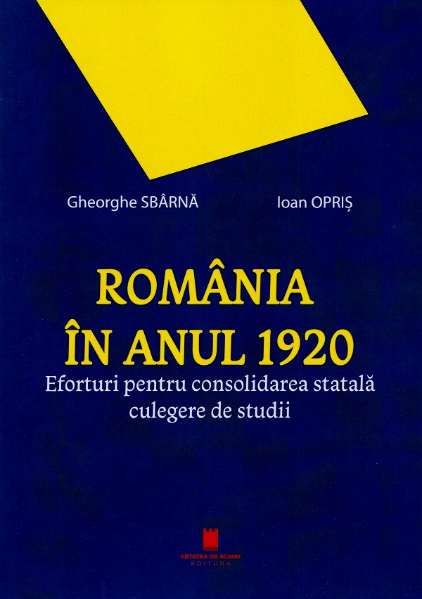Romania in anul 1920. Eforturi pentru consolidarea statala - Gheorghe Sbarna, Ioan Opris