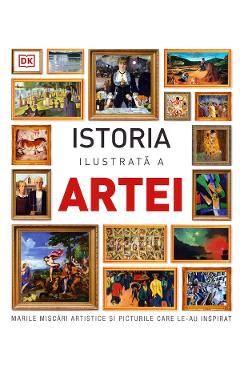 Coperta cărții 'Istoria ilustrata a artei. Marile miscari artistice si picturile care le-au inspirat'