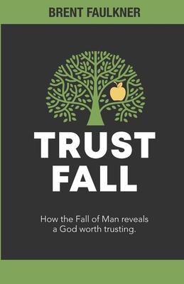 Trust Fall: How the Fall of Man reveals a God worth trusting - Brent Faulkner