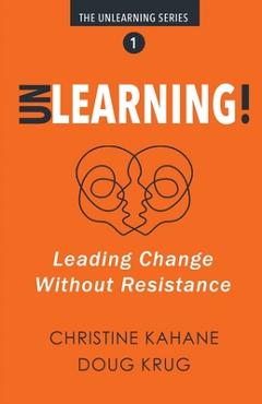 Coperta cărții 'Unlearning!: Leading Change Without Resistance - Christine Kahane'