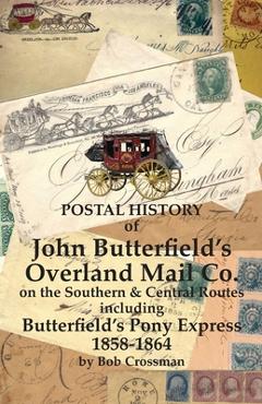 Poza produsului Postal History of John Butterfield's Overland Mail Co. on the Southern & Central Routes including Butterfield's Pony Express 1858-1864 - Bob O. Crossman