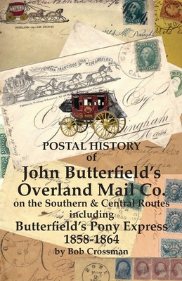 Postal History of John Butterfield's Overland Mail Co. on the Southern & Central Routes including Butterfield's Pony Express 1858-1864 - Bob O. Crossman