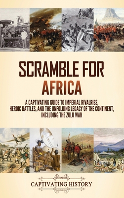 Scramble for Africa: A Captivating Guide to Imperial Rivalries, Heroic Battles, and the Unfolding Legacy of the Continent, Including the Zu - Captivating History