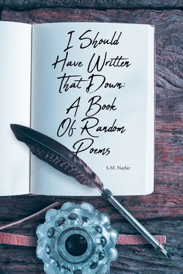I Should Have Written That Down: A Book Of Random Poems - S. M. Naylar
