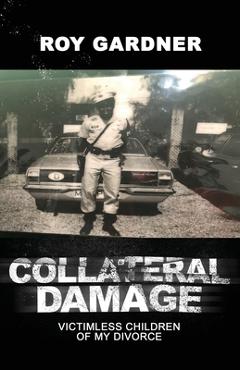 Coperta cărții 'Collateral Damage: Victimless Children of My Divorce - Roy Gardner'