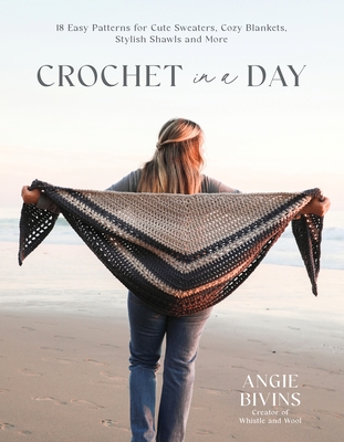 Crochet in a Day: 18 Easy Patterns for Cute Sweaters, Cozy Blankets, Stylish Shawls and More - Angie Bivins