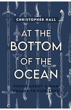 Coperta cărții 'At the Bottom of the Ocean: Poems About A Man Unable To Find Love - Christopher Hall'