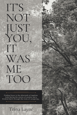 It's Not Just You, It Was Me Too: Finding Grace in the aftermath of legalism, Calm during the storms of anxiety and a Kindred Spirit through the trial - Trina Layne