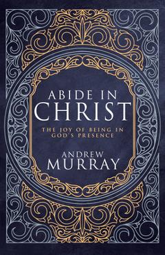 Coperta cărții 'Abide in Christ: The Joy of Being in God's Presence (Deluxe Gift Edition) - Andrew Murray'