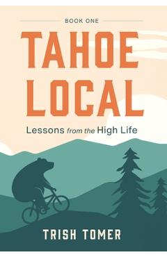 Coperta cărții 'Tahoe Local: Lessons from the High Life - Trish Tomer'