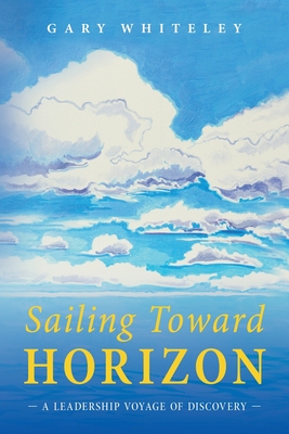Coperta cărții 'Sailing Toward Horizon: A Leadership Voyage of Discovery - Gary Whiteley'