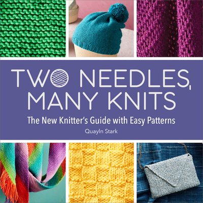 Two Needles, Many Knits: The New Knitter's Guide with Easy Patterns - Quayln Stark