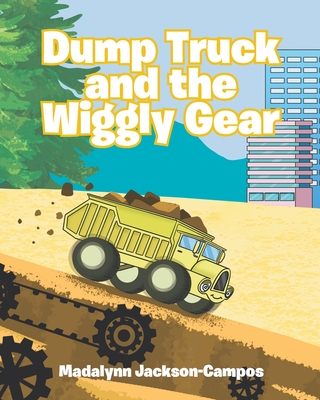 Dump Truck and the Wiggly Gear - Madalynn Jackson-campos