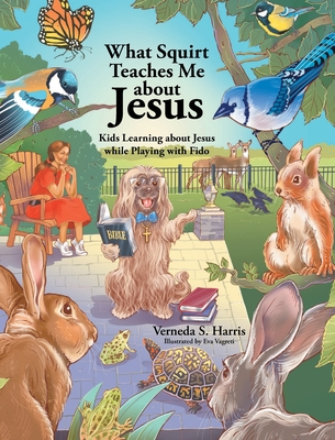 What Squirt Teaches Me about Jesus: Kids Learning about Jesus while Playing with Fido - Verneda S. Harris