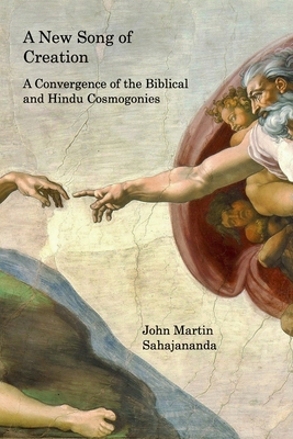 A New Song of Creation: A Convergence of the Biblical and Hindu Cosmogonies - John Martin Sahajananda