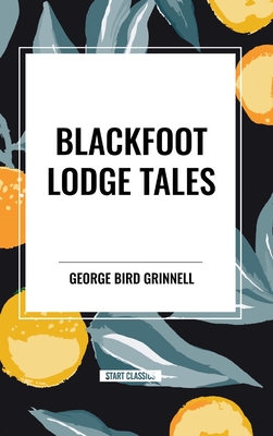Blackfoot Lodge Tales - George Bird Grinnell