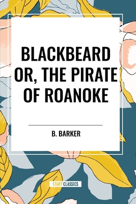 Blackbeard Or, the Pirate of Roanoke - B. Barker