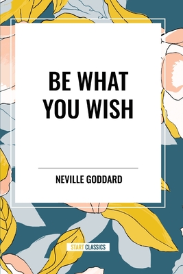 Be What You Wish - Neville Goddard