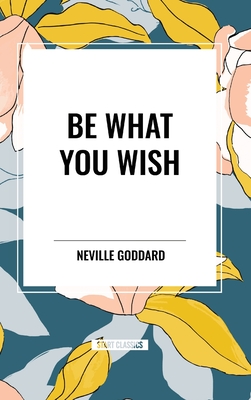 Be What You Wish - Neville Goddard