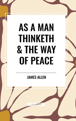 As a Man Thinketh & the Way of Peace - James Allen