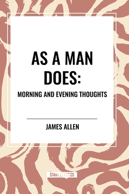 As a Man Does: Morning and Evening Thoughts - James Allen