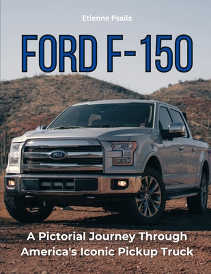 Ford F-150: A Pictorial Journey Through America's Iconic Pickup Truck - Etienne Psaila