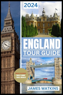 England Tour Guide 2024: Your Exclusive Guide to the Must-See, Must-Do, and Must-Taste of 2024 Unlocking England's Wonders - James Watkins