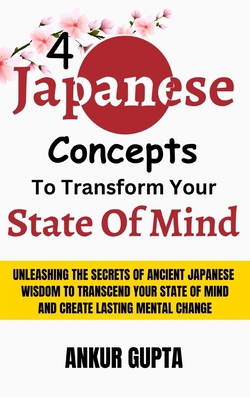 Coperta cărții '4 Japanese Concepts To Transform Your State Of Mind: Unleashing Secrets Of Ancient Japanese Wisdom To Transcend Your'