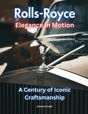 Rolls-Royce: Elegance in Motion: A Century of Iconic Craftsmanship - Etienne Psaila