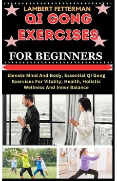 Poza produsului Qi Gong Exercises for Beginners: Elevate Mind And Body, Essential Qi Gong Exercises For Vitality, Health, Holistic Wellness And Inner Balance - Lambert Fetterman