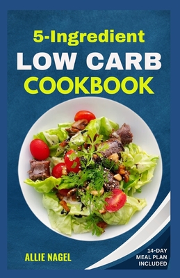 Coperta cărții '5 Ingredient Low Carb Cookbook: Quick, Easy and Delicious High Protein, Low Sugar Diet Recipes & Meal Plan That Support'
