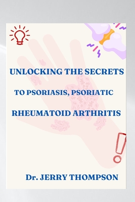 Unlocking the Secrets to Psoriasis, Psoriatic and Rheumatoid Arthritis - Jerry Thompson