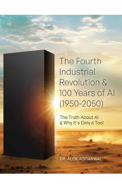Poza produsului The Fourth Industrial Revolution & 100 Years of AI (1950-2050): The Truth About AI & Why It's Only a Tool - Alok Aggarwal