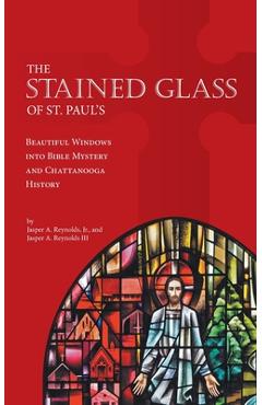 Coperta cărții 'The Stained Glass of St. Paul's: Beautiful Windows into Bible Mystery and Chattanooga History - Jasper A. Reynolds'