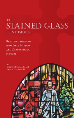 Coperta cărții 'The Stained Glass of St. Paul's: Beautiful Windows into Bible Mystery and Chattanooga History - Jasper A. Reynolds'