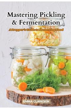 Coperta cărții 'Mastering Pickling & Fermentation: A prepper's guide to preserving food - Emma Clarkson'