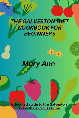 The Galveston Diet Cookbook for Beginners: A detailed guide to the Galveston diet with delicious recipe - Mary Ann