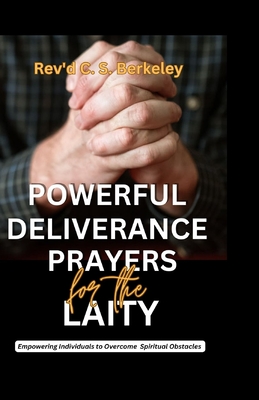 Powerful Deliverance Prayers for the Laity: Empowering Individuals to Overcome Spiritual Obstacles - C. S. Berkeley