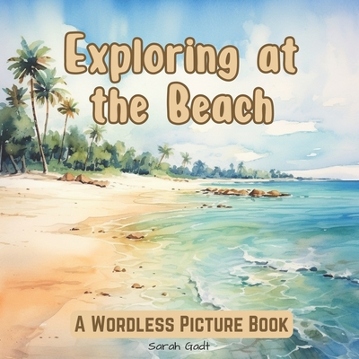 Exploring at the Beach: A Wordless Picture Book for Kids and Adults - Sarah Gadt