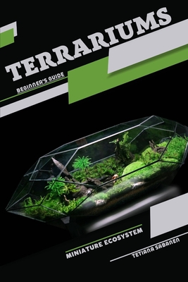 Terrariums, Miniature Ecosystem: Beginner's Guide - Tetiana Sabanen