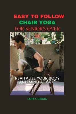 Coperta cărții 'Easy to follow chair yoga for seniors over 60: Revitalize your body and mind at 60+ - Lara Curran'