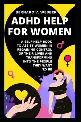 ADHD Help For Women: A Self-Help Book to Assist Women in Regaining Control of Their Lives and Transforming Into The People They Want to Be - Bernard V. Webber