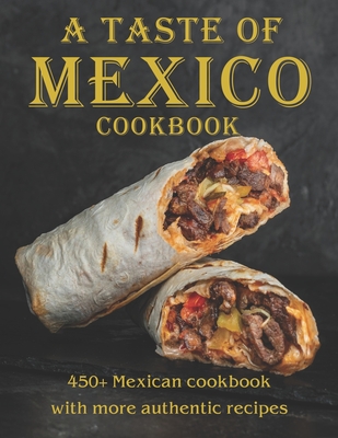 A Taste Of Mexico Cookbook: 450+ Mexican cookbook with more Authentic Recipes - Vicki L. West