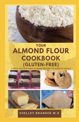 Your Almond Flour Cookbook (Gluten-Free): Tasty Gluten free Almond Recipe to Always Enjoy - Shelley Brander M. D.